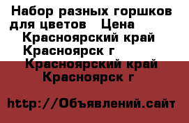 Набор разных горшков для цветов › Цена ­ 400 - Красноярский край, Красноярск г.  »    . Красноярский край,Красноярск г.